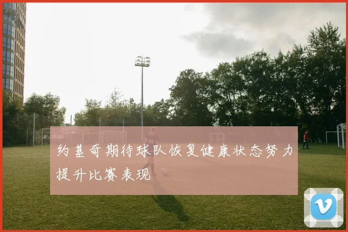约基奇期待球队恢复健康状态努力提升比赛表现