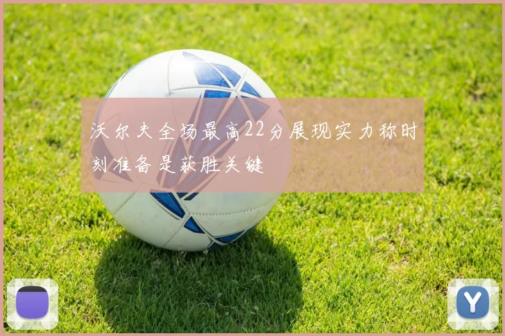 沃尔夫全场最高22分展现实力称时刻准备是获胜关键