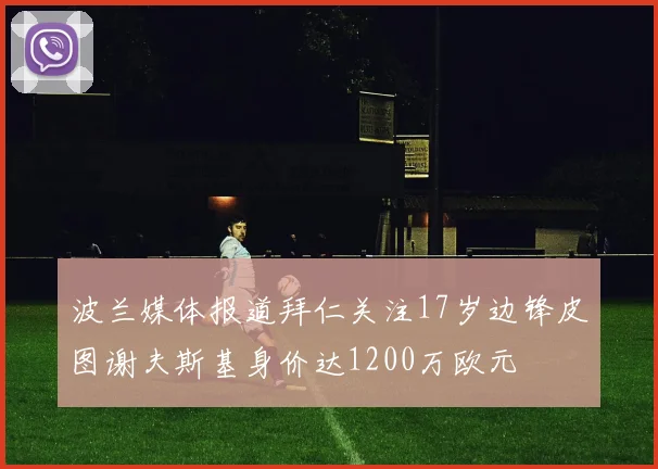 波兰媒体报道拜仁关注17岁边锋皮图谢夫斯基身价达1200万欧元