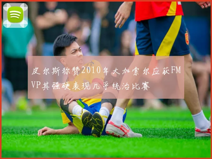 皮尔斯称赞2010年大加索尔应获FMVP其强硬表现几乎统治比赛
