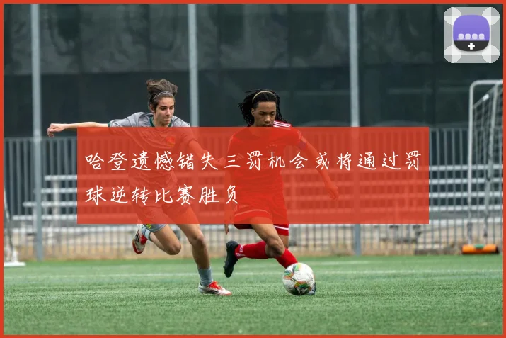 哈登遗憾错失三罚机会或将通过罚球逆转比赛胜负