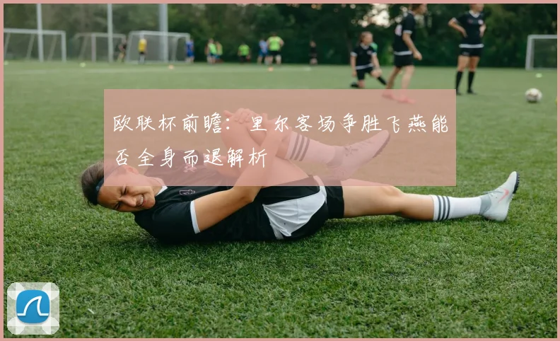 欧联杯前瞻：里尔客场争胜飞燕能否全身而退解析