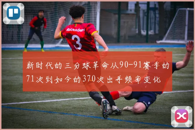 新时代的三分球革命从90-91赛季的71次到如今的370次出手频率变化