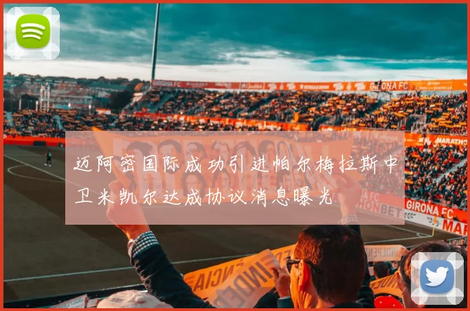 迈阿密国际成功引进帕尔梅拉斯中卫米凯尔达成协议消息曝光