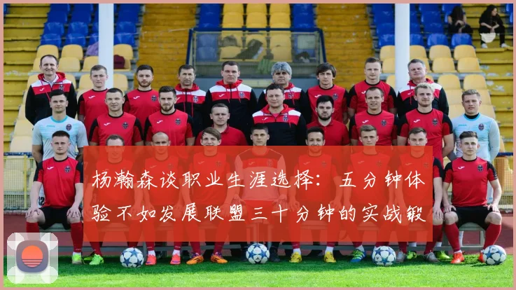 杨瀚森谈职业生涯选择：五分钟体验不如发展联盟三十分钟的实战锻炼