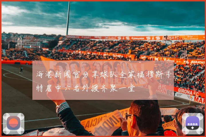 海港新闻官分享球队全家福穆斯卡特居中六名外援齐聚一堂