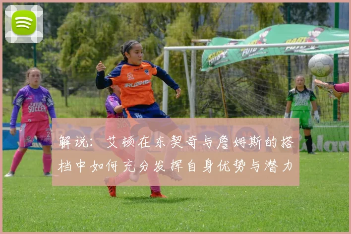 解说：艾顿在东契奇与詹姆斯的搭档中如何充分发挥自身优势与潜力