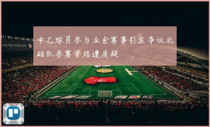 中乙球员参与业余赛事引发争议北碚队参赛资格遭质疑