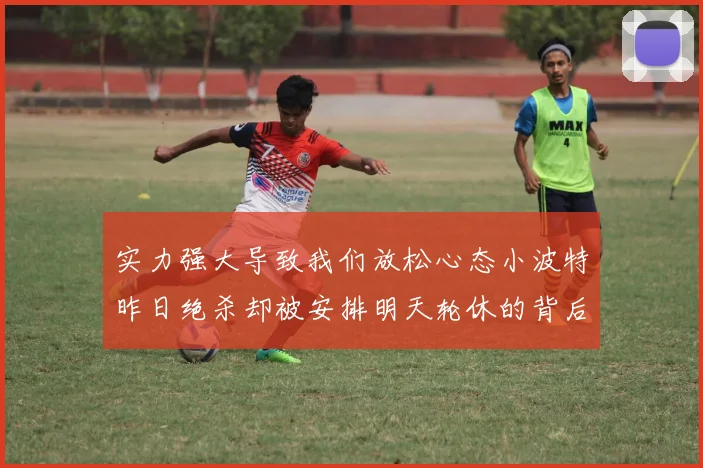 实力强大导致我们放松心态小波特昨日绝杀却被安排明天轮休的背后原因分析