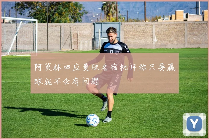 阿莫林回应曼联名宿批评称只要赢球就不会有问题