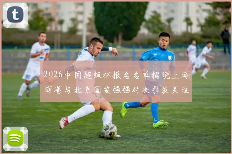 2026中国超级杯报名名单揭晓上海海港与北京国安强强对决引发关注