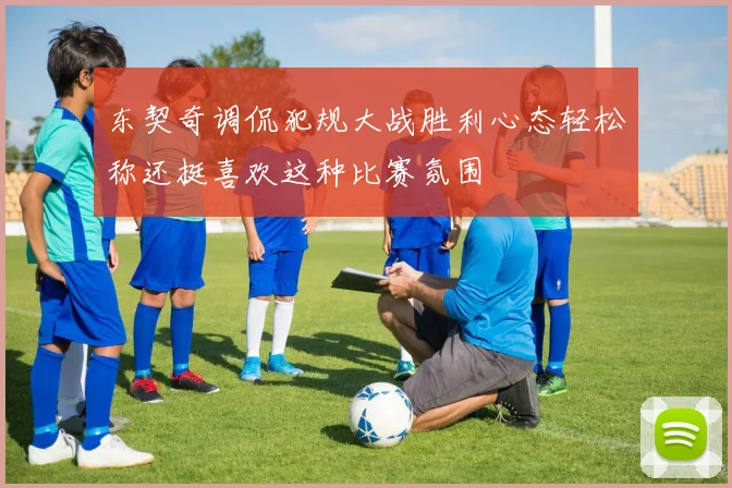 东契奇调侃犯规大战胜利心态轻松称还挺喜欢这种比赛氛围