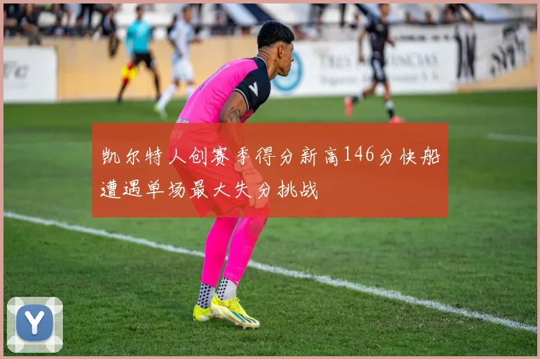 凯尔特人创赛季得分新高146分快船遭遇单场最大失分挑战